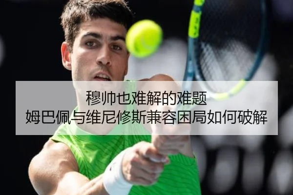 穆帅也难解的难题 姆巴佩与维尼修斯兼容困局如何破解 - aiyouxi